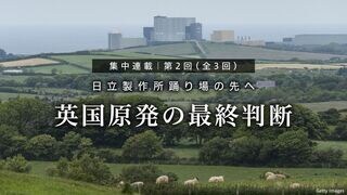 英国原発の最終判断 集中連載｜日立製作所 踊り場の先へ 第2回