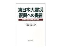 東日本大震災 復興への提言 持続可能な経済社会の構築 伊藤滋、奥野正寛、大西隆、花崎正晴編~学者50人が示す多様な視角と英知