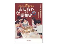 おもちゃの王様が語る　おもちゃの昭和史　佐藤安太著／牧野武文　構成　～夢を実現し続けた男の濃密な「昭和自伝」