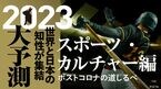 2023大予測｜スポーツ・カルチャー編