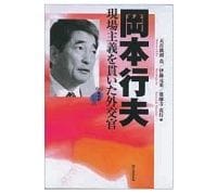 岡本行夫　現場主義を貫いた外交官　五百旗頭真・伊藤元重・薬師寺克行編　～豊富なエピソードで日本外交の実相を引き出す