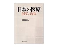 日本の医療　制度と政策　島崎謙治著　～制度、政策を検証し共通解のベースを提供