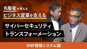 先駆者が考えるビジネス変革を支えるサイバーセキュリティトランスフォーメーション【DNP情報システム編】