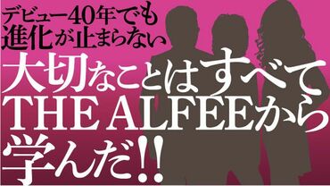 大切なことはすべてTHE ALFEEから学んだ!!