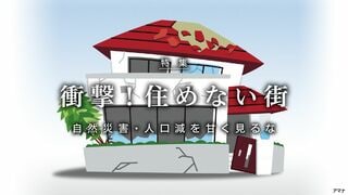 衝撃！ 住めない街 自然災害・人口減を甘く見るな
