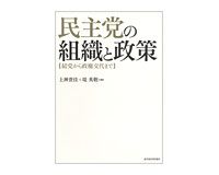 民主党の組織と政策　結党から政権交代まで　上神貴佳、堤　英敬　編著　～政権交代までの重要かつ興味深い検証