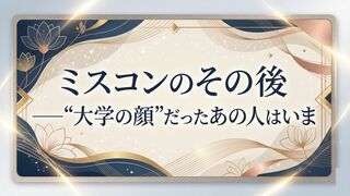 ミスコンのその後──“大学の顔”だったあの人はいま