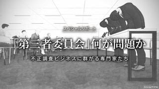 「第三者委員会」何が問題か 不正調査ビジネスに群がる専門家たち