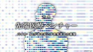 沸騰！先端医療ベンチャー バイオ・ AIが巻き起こす長寿革命の衝撃