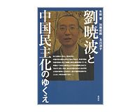 劉暁波と中国民主化のゆくえ　矢吹晋・加藤哲郎・及川淳子著