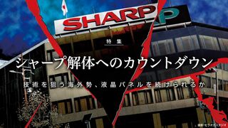 シャープ解体へのカウントダウン 技術を狙う海外勢、液晶パネルを続けられるか