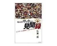 極私的サッカー見聞録　広瀬一郎著