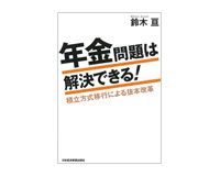 年金問題は解決できる！　積立方式移行による抜本改革　鈴木　亘著　～国鉄清算事業団方式の改革案を提示