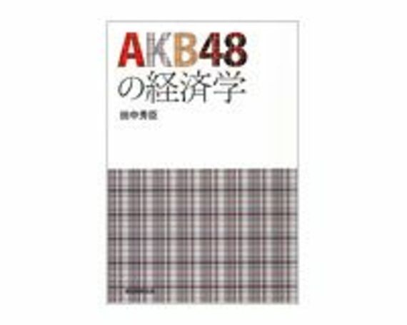 ＡＫＢ４８の経済学　田中秀臣著～一貫した方法論で人気の秘密を分析