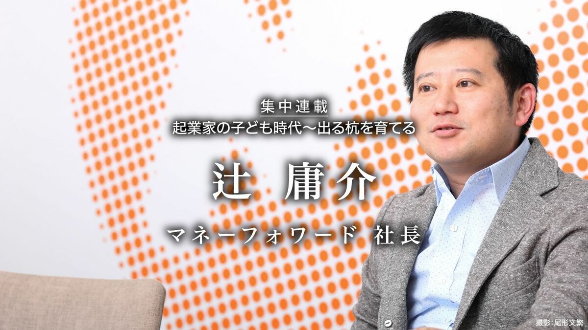 マネーフォワード 社長 辻 庸介 起業家の子ども時代 出る杭を育てる 第