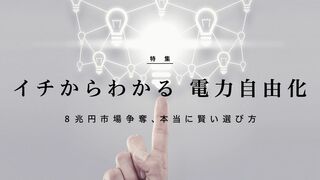 イチからわかる 電力自由化！ 8兆円市場争奪、本当に賢い選び方