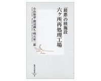 「最悪」の核施設 六ヶ所再処理工場 小出裕章、渡辺満久、明石昇二郎著