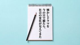 懐かしドラマを今の目で観たら、社会の変化が見えてきた