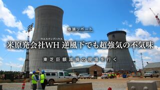 米原発会社WH逆風下でも超強気の不気味 東芝巨額減損の現場を行く