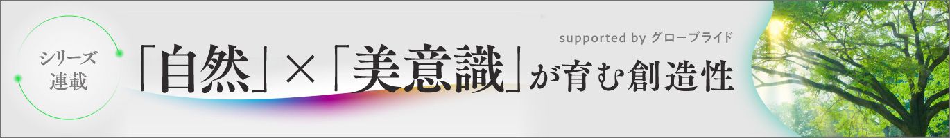 「自然×美意識」が育む創造性　Sponsored by グローブライド