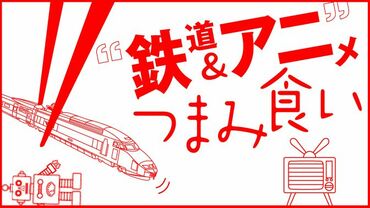 鉄道＆アニメつまみ食い