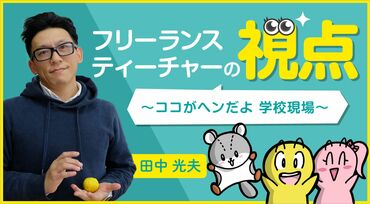 フリーランスティーチャーの視点 ～ココがヘンだよ 学校現場～ 田中光夫