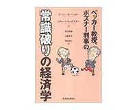 ベッカー教授、ポズナー判事の常識破りの経済学　ゲーリー・Ｓ・ベッカー、リチャード・Ａ・ポズナー　著　鞍谷雅敏、遠藤幸彦、稲田誠士　訳～社会的なテーマに卓越した分析