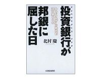 投資銀行が邦銀に屈した日　北村慶著